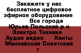 Закажите у нас бесплатное цифровое эфирное оборудование dvb-t2 - Все города, Юрьев-Польский р-н Электро-Техника » Аудио-видео   . Ханты-Мансийский,Советский г.